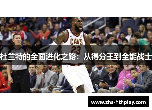 杜兰特的全面进化之路：从得分王到全能战士