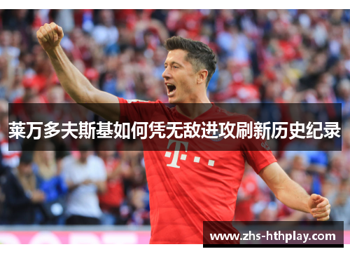 莱万多夫斯基如何凭无敌进攻刷新历史纪录