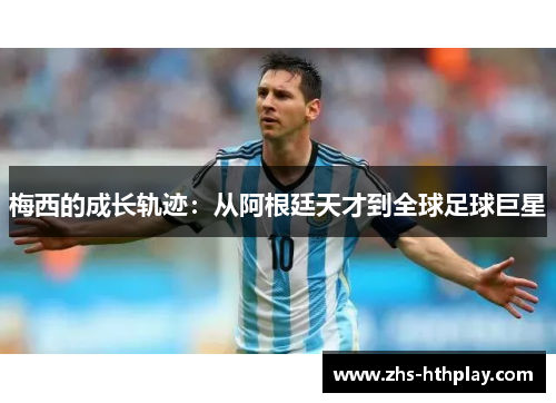 梅西的成长轨迹：从阿根廷天才到全球足球巨星