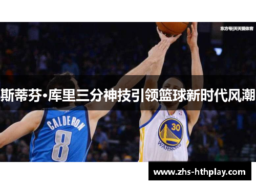 斯蒂芬·库里三分神技引领篮球新时代风潮