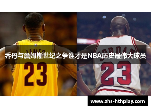 乔丹与詹姆斯世纪之争谁才是NBA历史最伟大球员 乔丹与詹姆斯世纪之争谁才是NBA历史最伟大球员