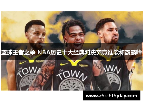 篮球王者之争 NBA历史十大经典对决究竟谁能称霸巅峰