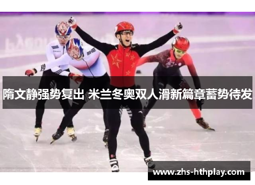 隋文静强势复出 米兰冬奥双人滑新篇章蓄势待发 隋文静强势复出 米兰冬奥双人滑新篇章蓄势待发