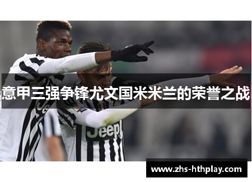 意甲三强争锋尤文国米米兰的荣誉之战 意甲三强争锋尤文国米米兰的荣誉之战