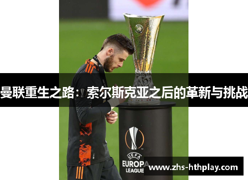 曼联重生之路:索尔斯克亚之后的革新与挑战 曼联重生之路:索尔斯克亚之后的革新与挑战