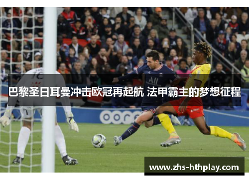 巴黎圣日耳曼冲击欧冠再起航 法甲霸主的梦想征程 巴黎圣日耳曼冲击欧冠再起航 法甲霸主的梦想征程