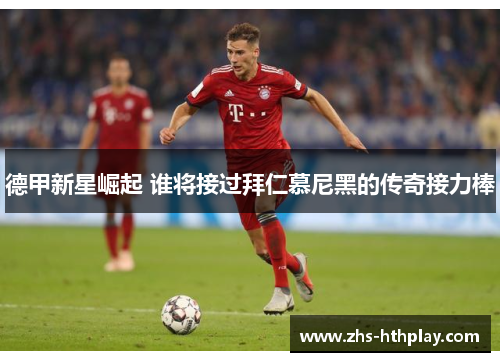 德甲新星崛起 谁将接过拜仁慕尼黑的传奇接力棒 德甲新星崛起 谁将接过拜仁慕尼黑的传奇接力棒