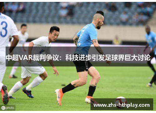 中超VAR裁判争议:科技进步引发足球界巨大讨论 中超VAR裁判争议:科技进步引发足球界巨大讨论
