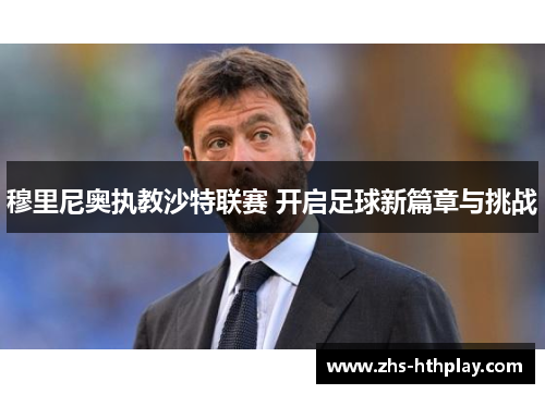 穆里尼奥执教沙特联赛 开启足球新篇章与挑战 穆里尼奥执教沙特联赛 开启足球新篇章与挑战