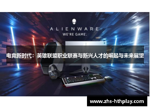 电竞新时代:英雄联盟职业联赛与新兴人才的崛起与未来展望 电竞新时代:英雄联盟职业联赛与新兴人才的崛起与未来展望