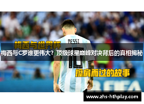 梅西与C罗谁更伟大?顶级球星巅峰对决背后的真相揭秘 梅西与C罗谁更伟大?顶级球星巅峰对决背后的真相揭秘