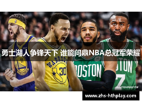 勇士湖人争锋天下 谁能问鼎NBA总冠军荣耀 勇士湖人争锋天下 谁能问鼎NBA总冠军荣耀
