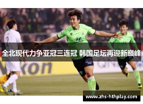 全北现代力争亚冠三连冠 韩国足坛再迎新巅峰 全北现代力争亚冠三连冠 韩国足坛再迎新巅峰