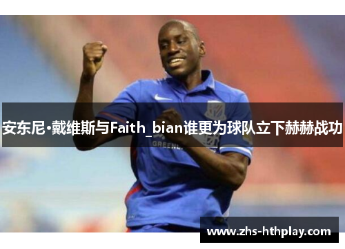 安东尼·戴维斯与Faith_bian谁更为球队立下赫赫战功 安东尼·戴维斯与Faith_bian谁更为球队立下赫赫战功