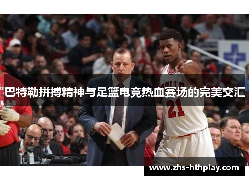 巴特勒拼搏精神与足篮电竞热血赛场的完美交汇 巴特勒拼搏精神与足篮电竞热血赛场的完美交汇