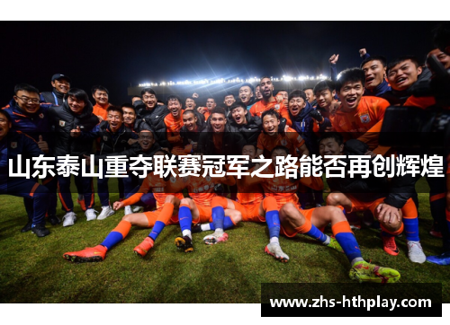 山东泰山重夺联赛冠军之路能否再创辉煌 山东泰山重夺联赛冠军之路能否再创辉煌