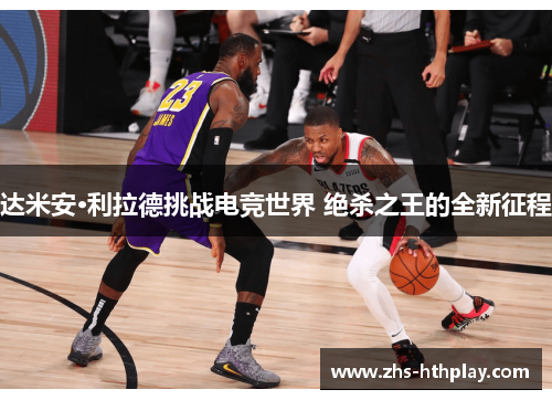 达米安·利拉德挑战电竞世界 绝杀之王的全新征程 达米安·利拉德挑战电竞世界 绝杀之王的全新征程