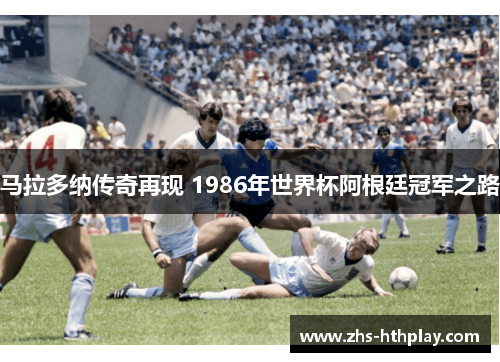 马拉多纳传奇再现 1986年世界杯阿根廷冠军之路 马拉多纳传奇再现 1986年世界杯阿根廷冠军之路