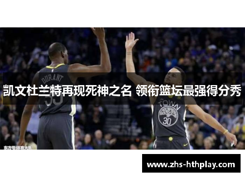凯文杜兰特再现死神之名 领衔篮坛最强得分秀 凯文杜兰特再现死神之名 领衔篮坛最强得分秀