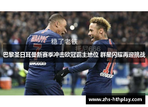 巴黎圣日耳曼新赛季冲击欧冠霸主地位 群星闪耀再迎挑战 巴黎圣日耳曼新赛季冲击欧冠霸主地位 群星闪耀再迎挑战