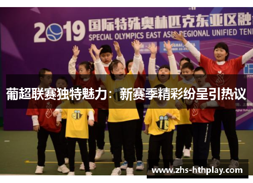 葡超联赛独特魅力:新赛季精彩纷呈引热议 葡超联赛独特魅力:新赛季精彩纷呈引热议