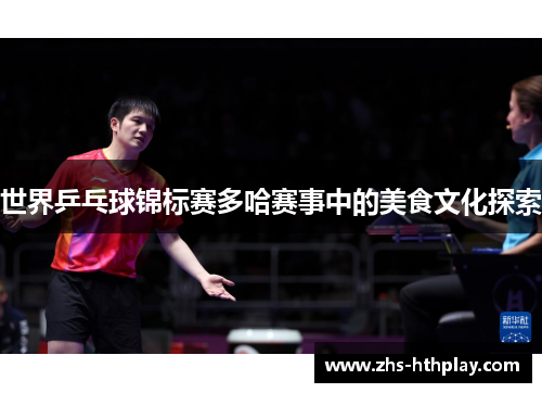 世界乒乓球锦标赛多哈赛事中的美食文化探索 世界乒乓球锦标赛多哈赛事中的美食文化探索