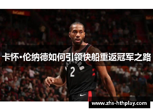卡怀·伦纳德如何引领快船重返冠军之路 卡怀·伦纳德如何引领快船重返冠军之路