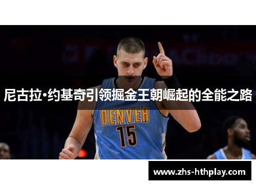 尼古拉·约基奇引领掘金王朝崛起的全能之路 尼古拉·约基奇引领掘金王朝崛起的全能之路