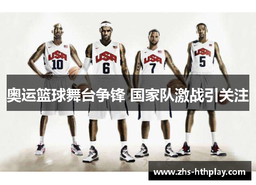 奥运篮球舞台争锋 国家队激战引关注 奥运篮球舞台争锋 国家队激战引关注