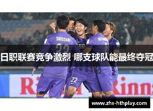 日职联赛竞争激烈 哪支球队能最终夺冠