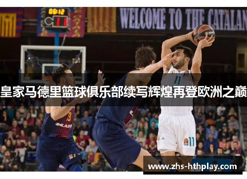 皇家马德里篮球俱乐部续写辉煌再登欧洲之巅 皇家马德里篮球俱乐部续写辉煌再登欧洲之巅