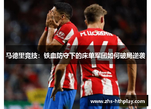 马德里竞技:铁血防守下的床单军团如何破局逆袭 马德里竞技:铁血防守下的床单军团如何破局逆袭