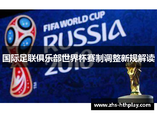 国际足联俱乐部世界杯赛制调整新规解读 国际足联俱乐部世界杯赛制调整新规解读