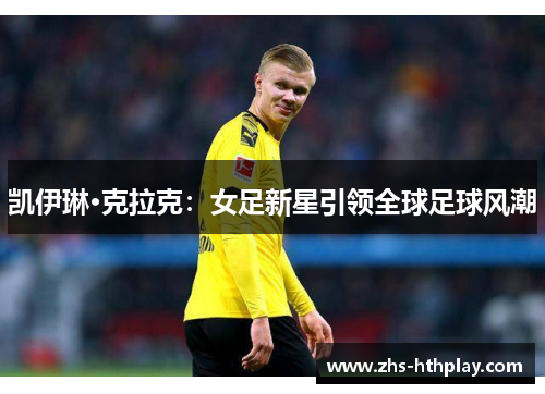 凯伊琳·克拉克:女足新星引领全球足球风潮 凯伊琳·克拉克:女足新星引领全球足球风潮