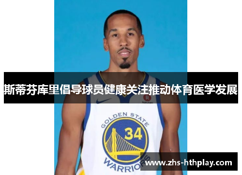 斯蒂芬库里倡导球员健康关注推动体育医学发展 斯蒂芬库里倡导球员健康关注推动体育医学发展