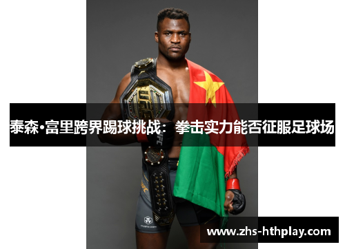 泰森·富里跨界踢球挑战:拳击实力能否征服足球场 泰森·富里跨界踢球挑战:拳击实力能否征服足球场