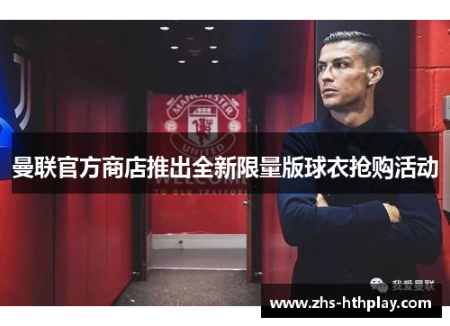 曼联官方商店推出全新限量版球衣抢购活动 曼联官方商店推出全新限量版球衣抢购活动