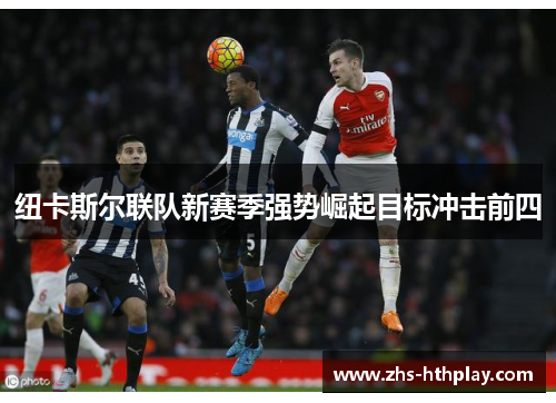 纽卡斯尔联队新赛季强势崛起目标冲击前四 纽卡斯尔联队新赛季强势崛起目标冲击前四