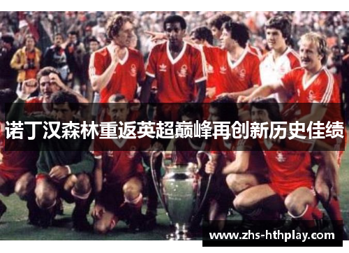 诺丁汉森林重返英超巅峰再创新历史佳绩 诺丁汉森林重返英超巅峰再创新历史佳绩