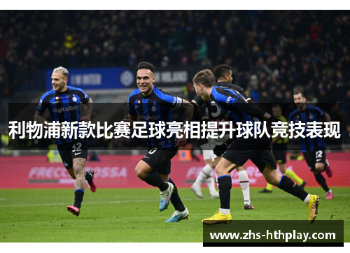 利物浦新款比赛足球亮相提升球队竞技表现