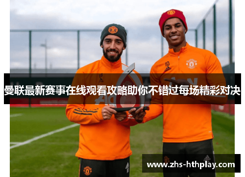 曼联最新赛事在线观看攻略助你不错过每场精彩对决 曼联最新赛事在线观看攻略助你不错过每场精彩对决