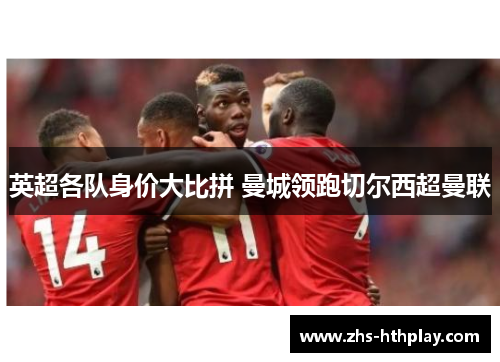 英超各队身价大比拼 曼城领跑切尔西超曼联