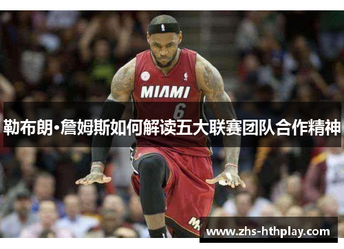 勒布朗·詹姆斯如何解读五大联赛团队合作精神 勒布朗·詹姆斯如何解读五大联赛团队合作精神