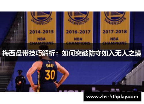 梅西盘带技巧解析：如何突破防守如入无人之境