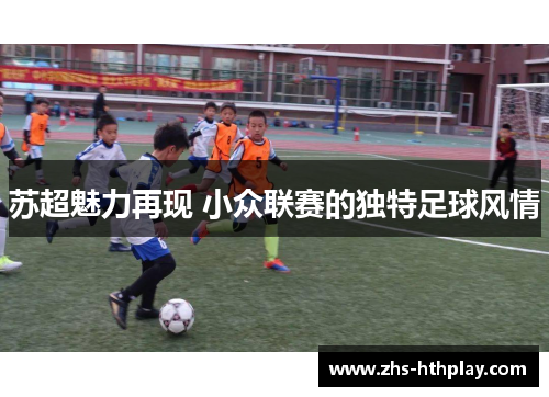 苏超魅力再现 小众联赛的独特足球风情 苏超魅力再现 小众联赛的独特足球风情