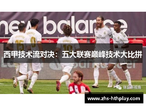 西甲技术流对决:五大联赛巅峰技术大比拼 西甲技术流对决:五大联赛巅峰技术大比拼
