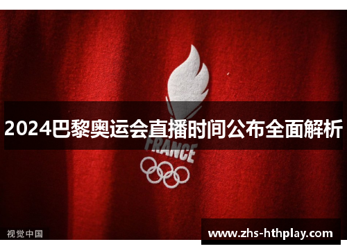 2024巴黎奥运会直播时间公布全面解析 2024巴黎奥运会直播时间公布全面解析