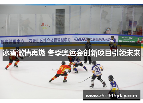 冰雪激情再燃 冬季奥运会创新项目引领未来