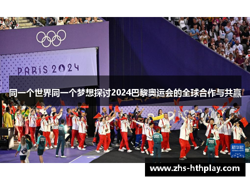 同一个世界同一个梦想探讨2024巴黎奥运会的全球合作与共赢 同一个世界同一个梦想探讨2024巴黎奥运会的全球合作与共赢
