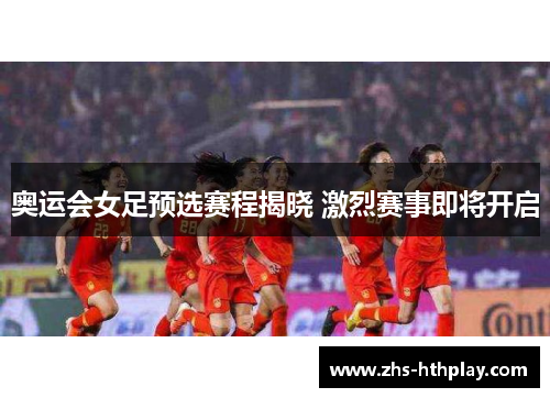 奥运会女足预选赛程揭晓 激烈赛事即将开启 奥运会女足预选赛程揭晓 激烈赛事即将开启